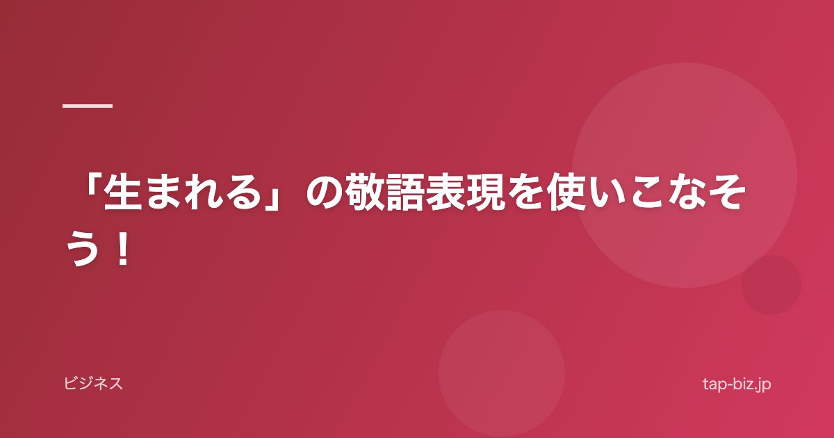 「生まれる」の敬語表現を使いこなそう！