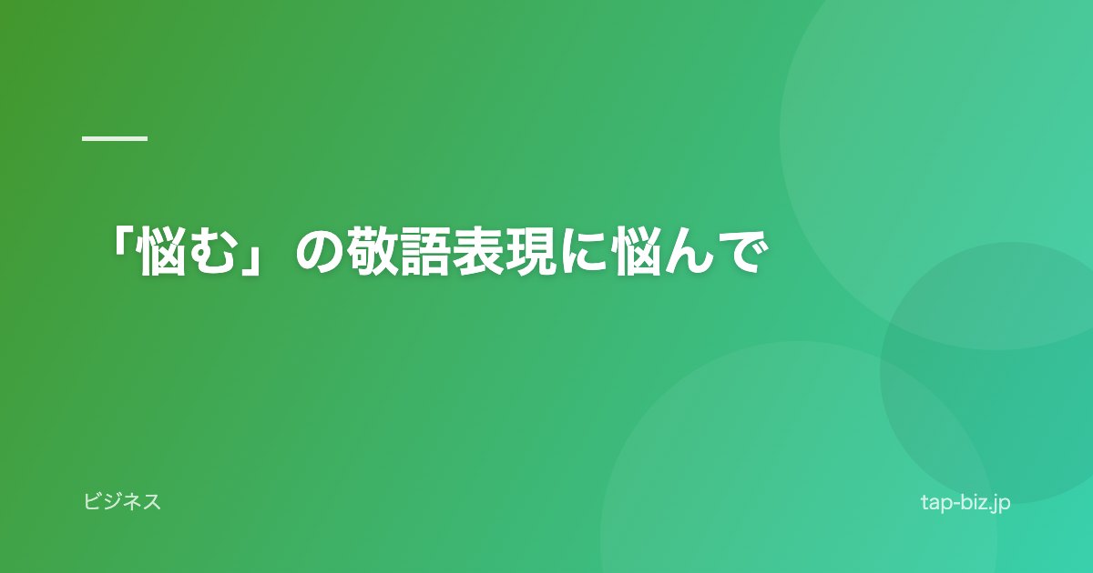 「悩む」の敬語表現に悩んで