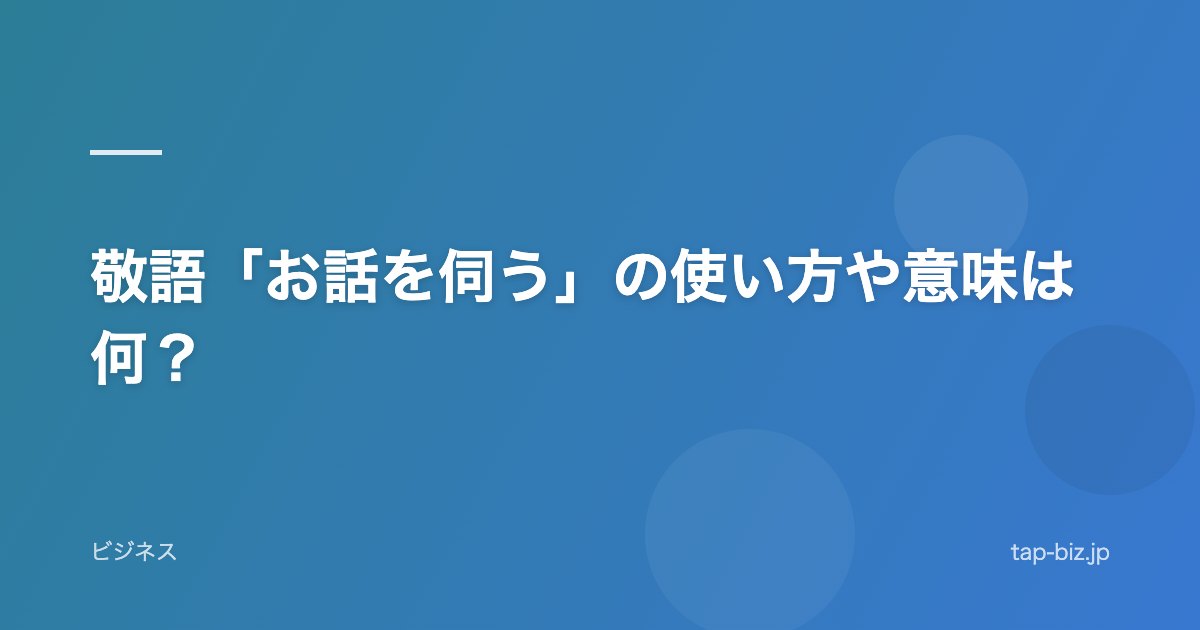 敬語「お話を伺う」の使い方や意味は何？