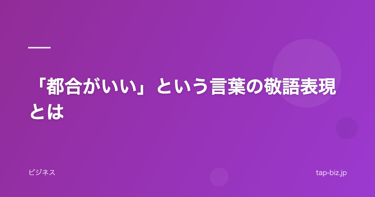 「都合がいい」という言葉の敬語表現とは
