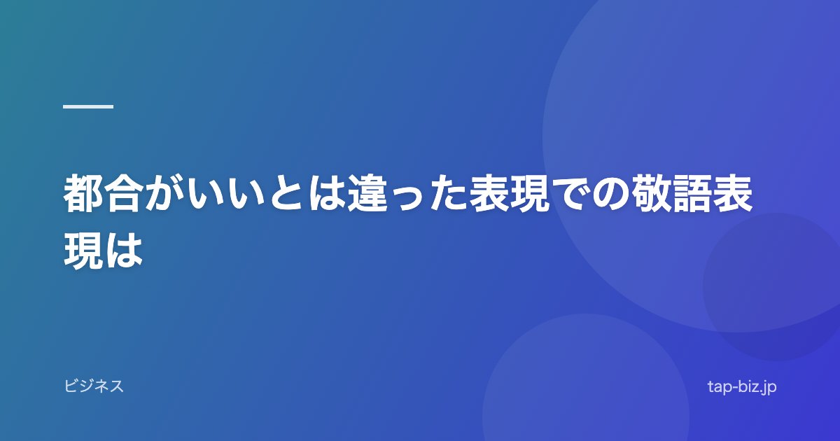 都合がいいとは違った表現での敬語表現は