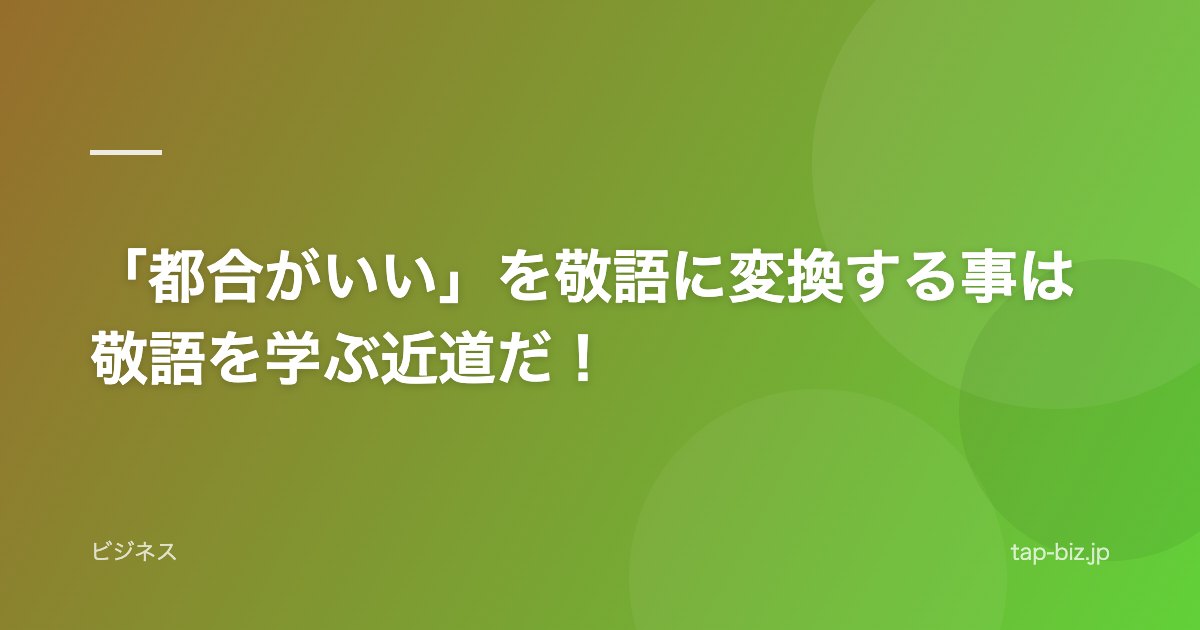 「都合がいい」を敬語に変換する事は敬語を学ぶ近道だ！
