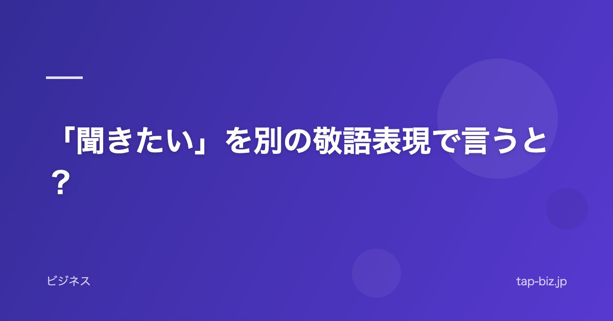 「聞きたい」を別の敬語表現で言うと？