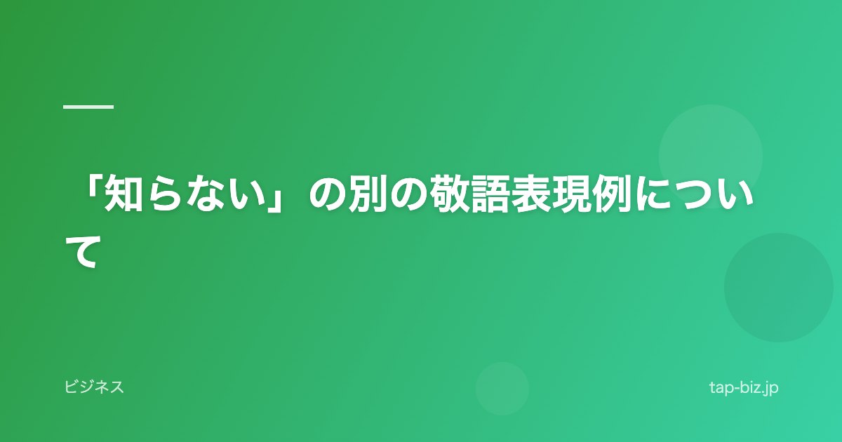 「知らない」の別の敬語表現例について
