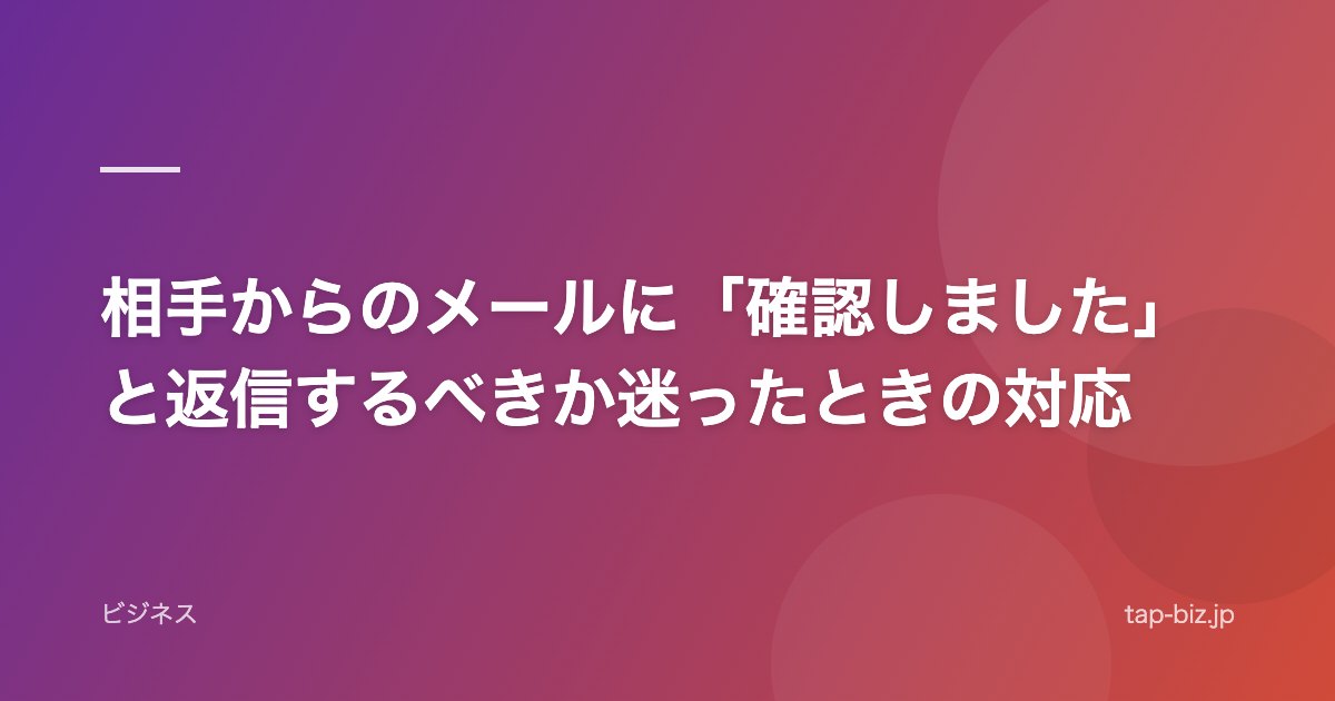 相手からのメールに「確認しました」と返信するべきか迷ったときの対応
