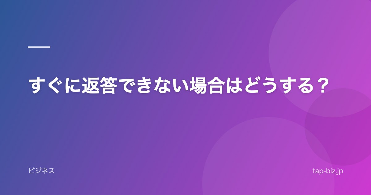 すぐに返答できない場合はどうする？