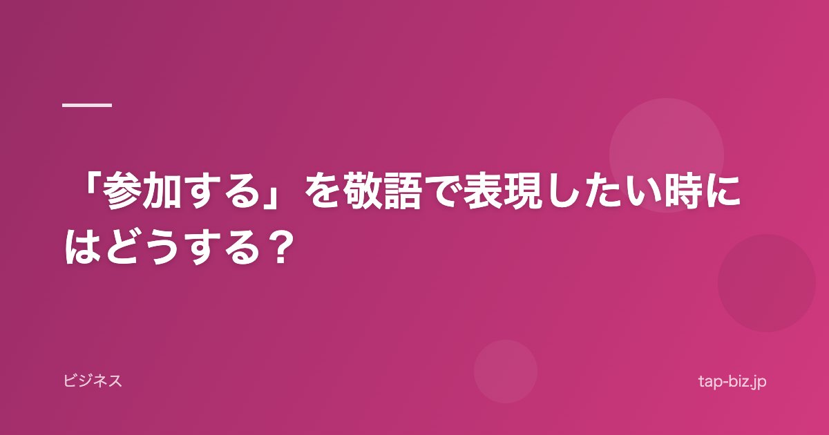 「参加する」を敬語で表現したい時にはどうする？