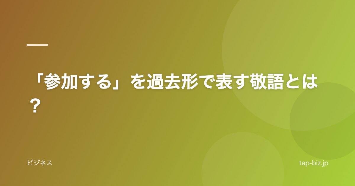「参加する」を過去形で表す敬語とは？