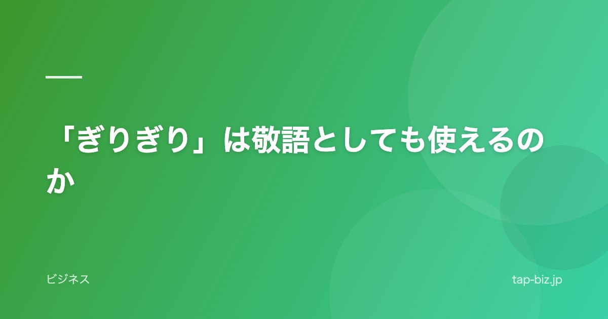 「ぎりぎり」は敬語としても使えるのか