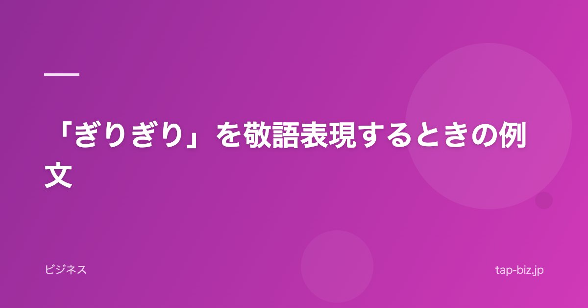 「ぎりぎり」を敬語表現するときの例文