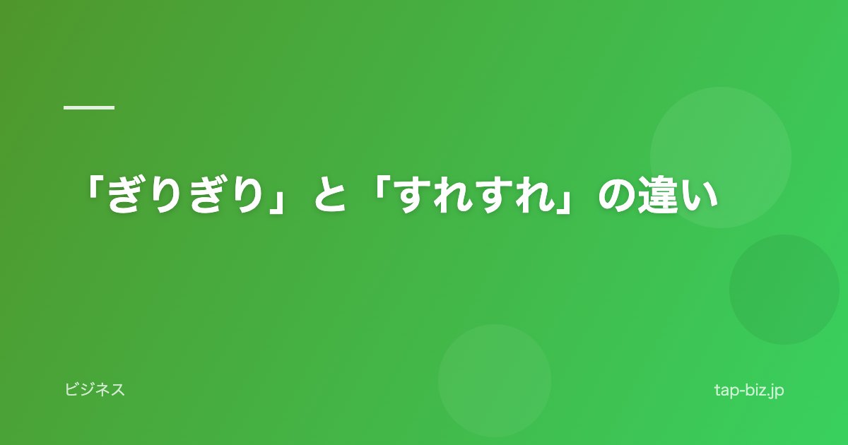 「ぎりぎり」と「すれすれ」の違い