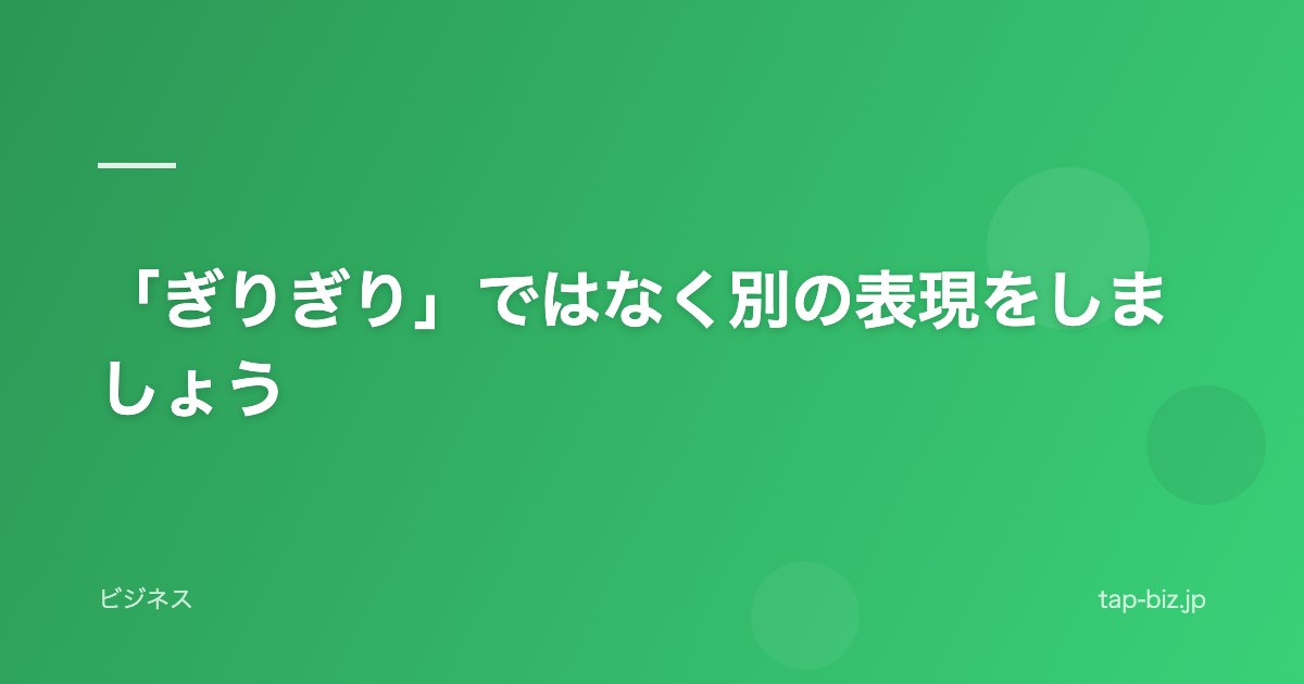 「ぎりぎり」ではなく別の表現をしましょう