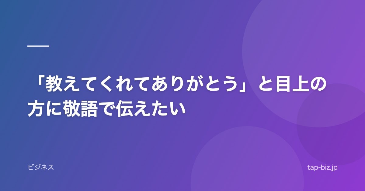 「教えてくれてありがとう」と目上の方に敬語で伝えたい