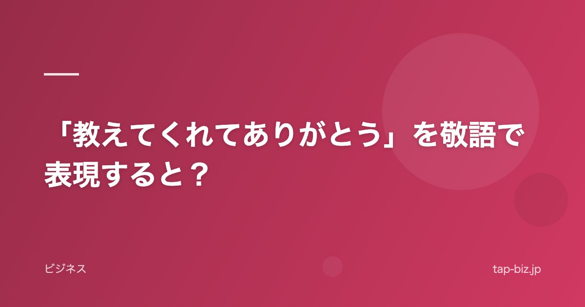「教えてくれてありがとう」を敬語で表現すると？