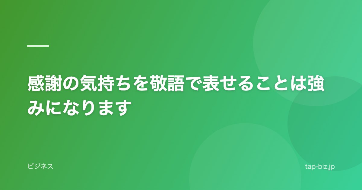 感謝の気持ちを敬語で表せることは強みになります