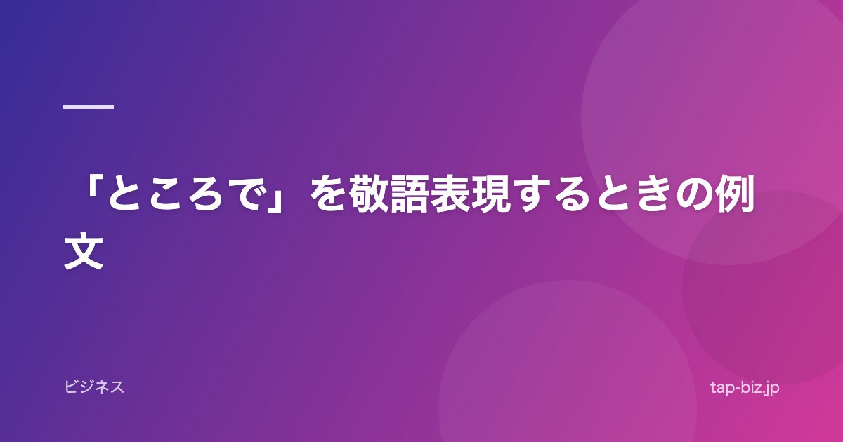 「ところで」を敬語表現するときの例文