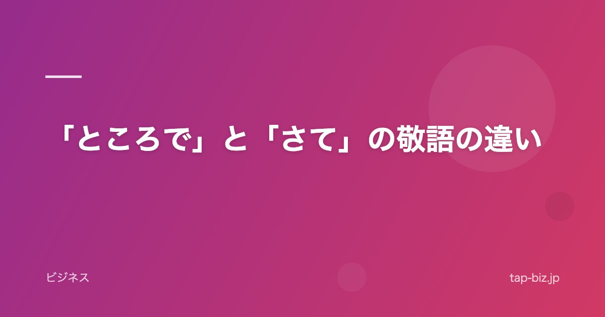 「ところで」と「さて」の敬語の違い