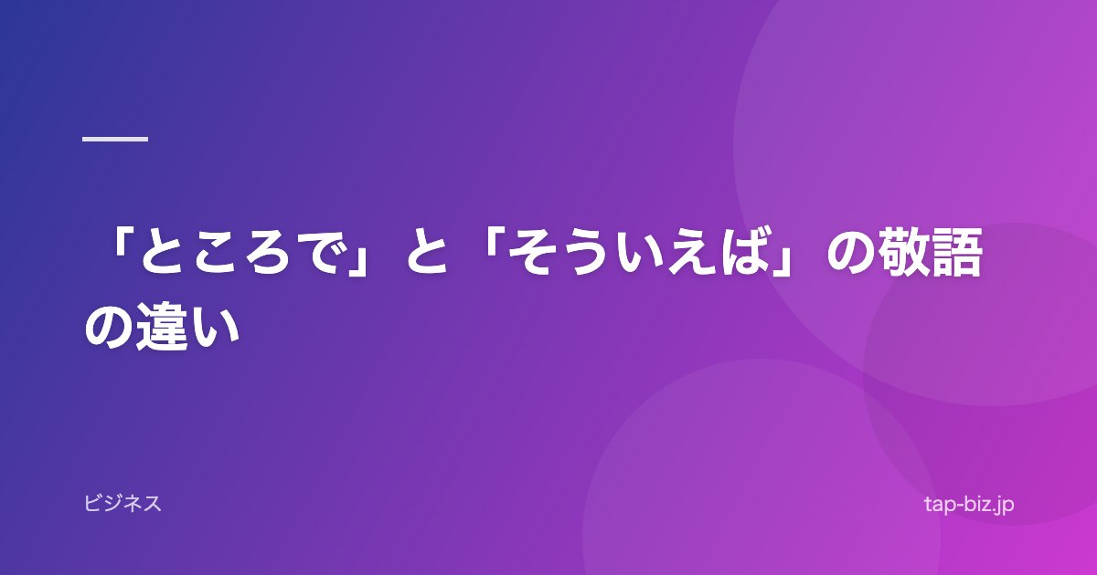 「ところで」と「そういえば」の敬語の違い