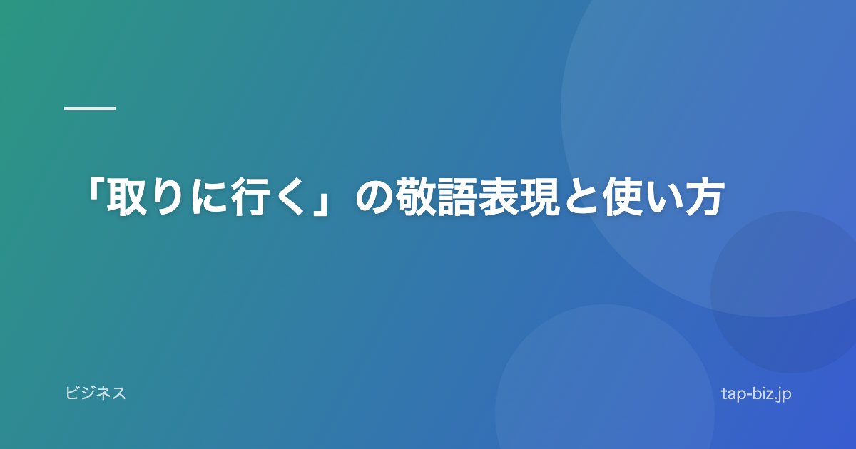 「取りに行く」の敬語表現と使い方