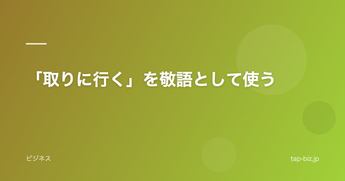 「取りに行く」を敬語として使う