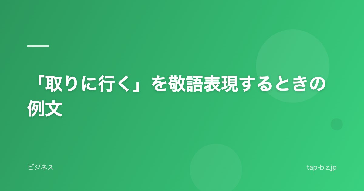 「取りに行く」を敬語表現するときの例文