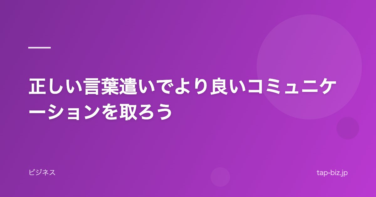 正しい言葉遣いでより良いコミュニケーションを取ろう