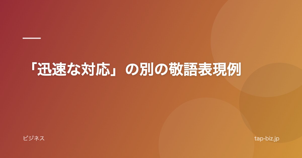「迅速な対応」の別の敬語表現例