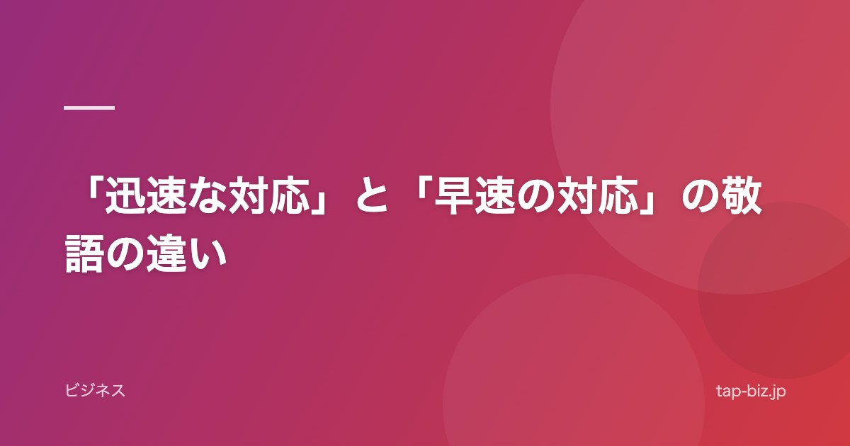 「迅速な対応」と「早速の対応」の敬語の違い