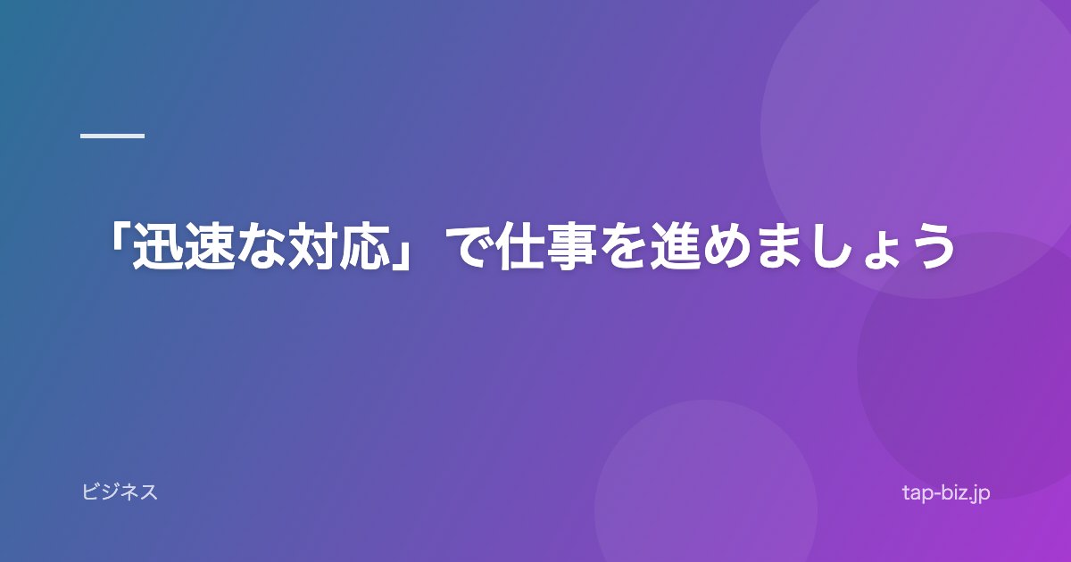 「迅速な対応」で仕事を進めましょう