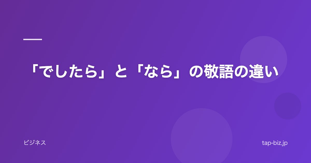 「でしたら」と「なら」の敬語の違い