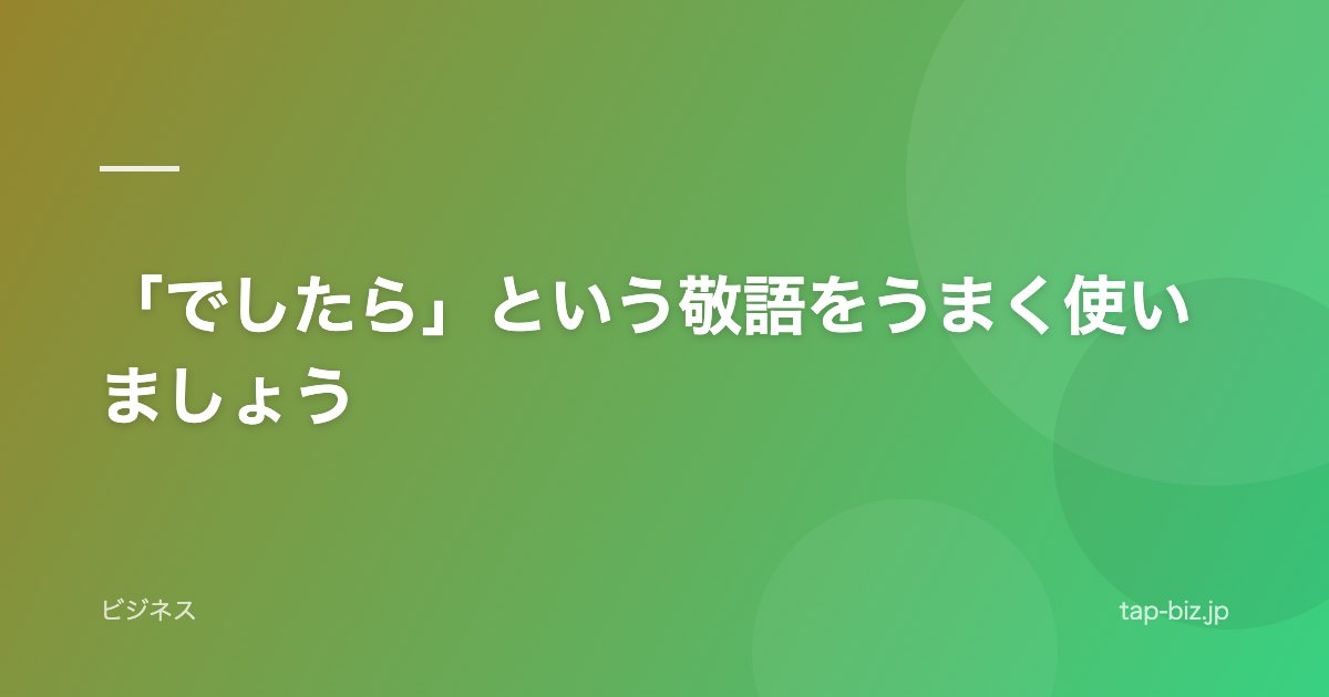 「でしたら」という敬語をうまく使いましょう