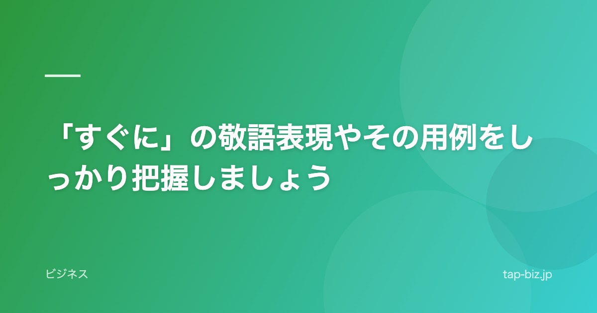 「すぐに」の敬語表現やその用例をしっかり把握しましょう