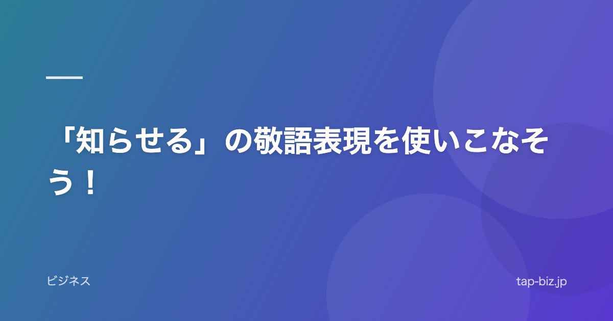 「知らせる」の敬語表現を使いこなそう！