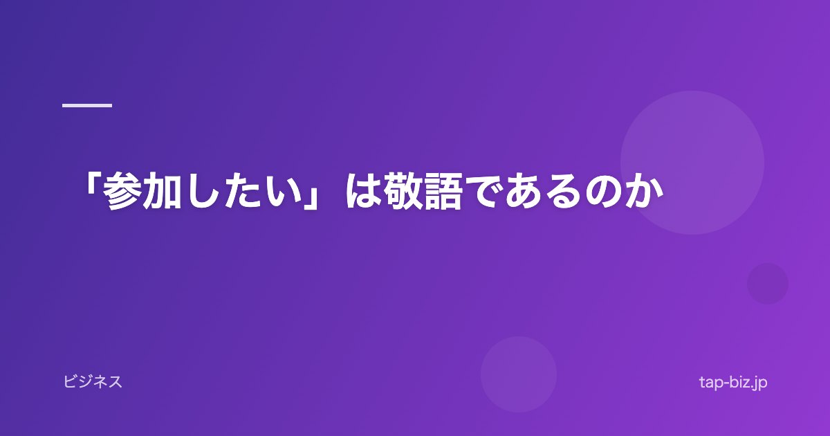 「参加したい」は敬語であるのか