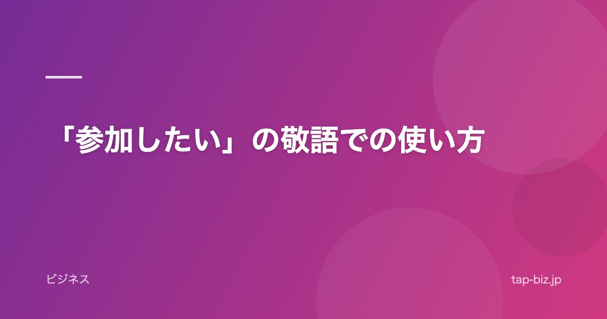 「参加したい」の敬語での使い方
