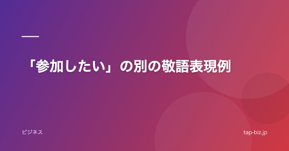 「参加したい」の別の敬語表現例