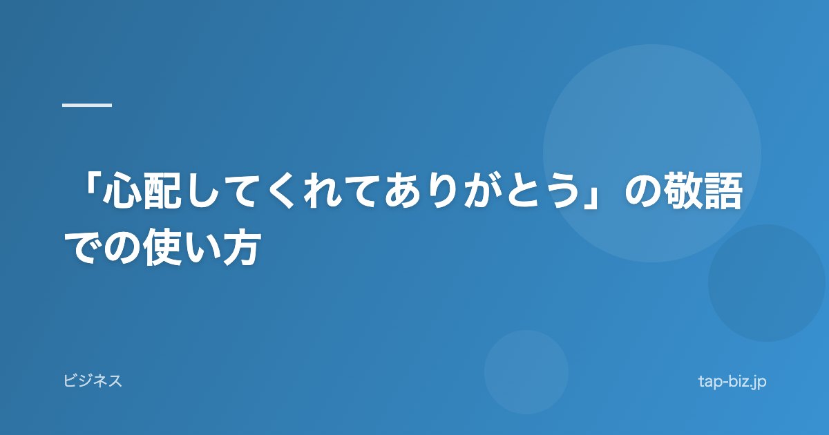 「心配してくれてありがとう」の敬語での使い方