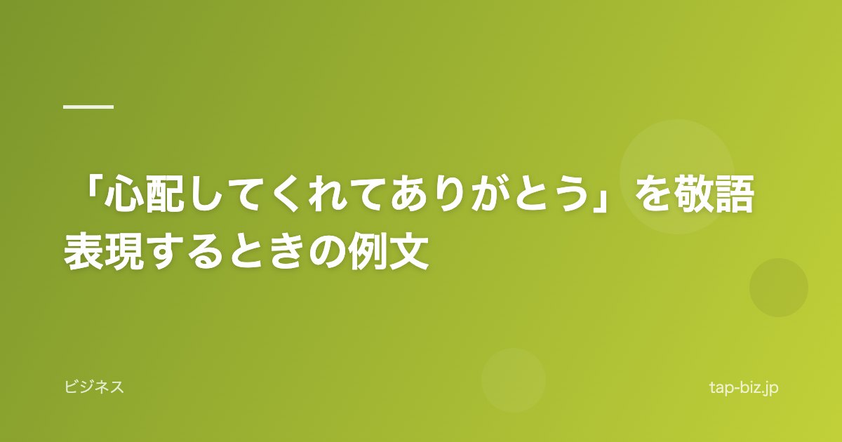 「心配してくれてありがとう」を敬語表現するときの例文