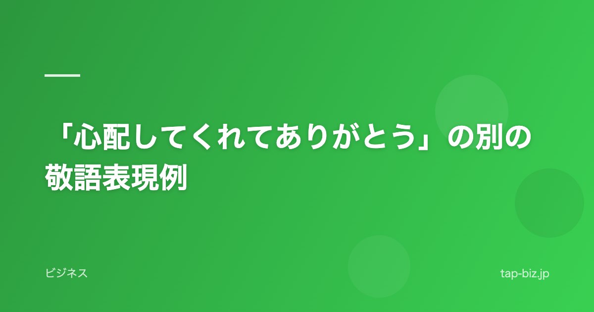 「心配してくれてありがとう」の別の敬語表現例