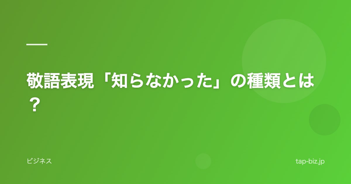敬語表現「知らなかった」の種類とは？