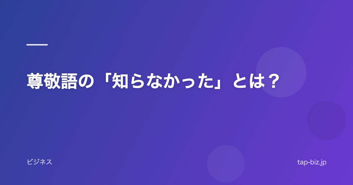 尊敬語の「知らなかった」とは？