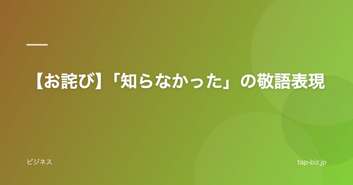【お詫び】「知らなかった」の敬語表現