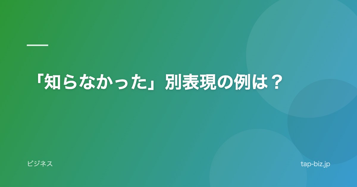 「知らなかった」別表現の例は？