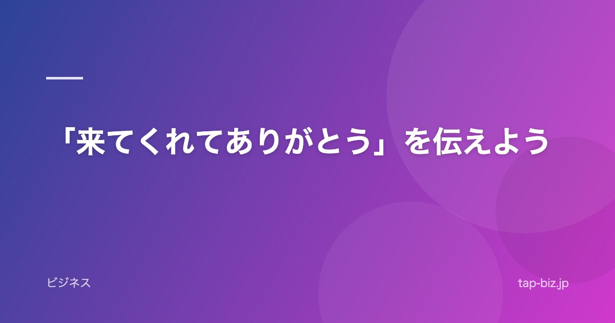 「来てくれてありがとう」を伝えよう