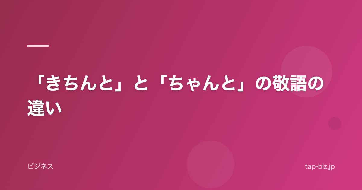 「きちんと」と「ちゃんと」の敬語の違い