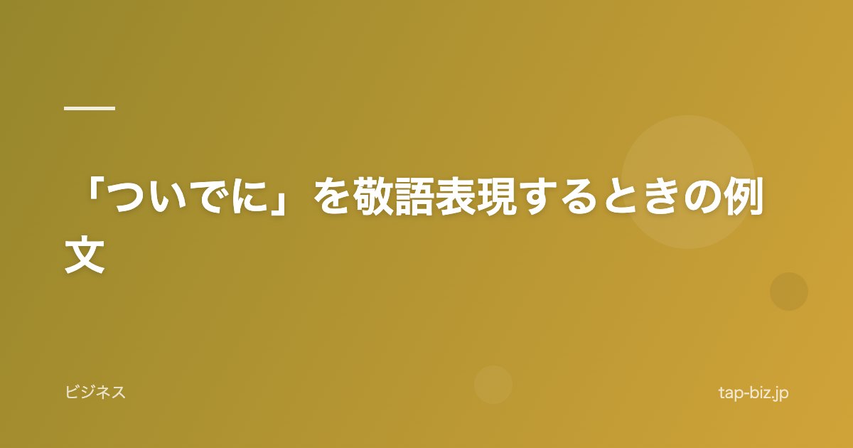 「ついでに」を敬語表現するときの例文