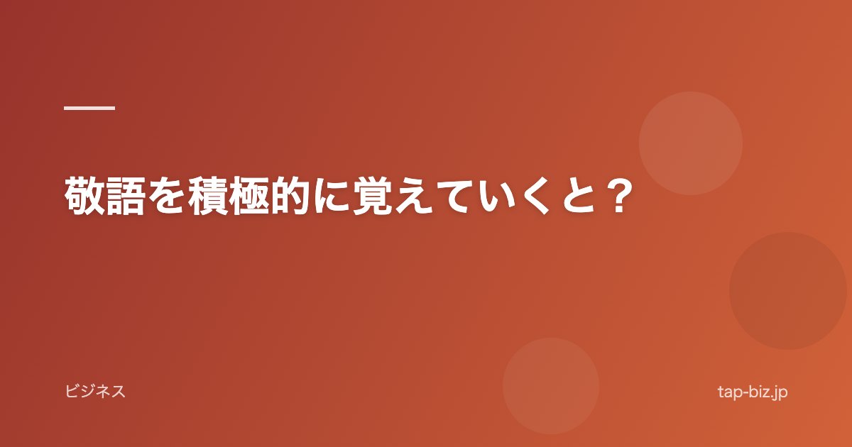 敬語を積極的に覚えていくと？