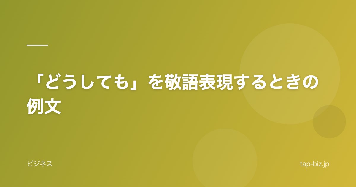 「どうしても」を敬語表現するときの例文