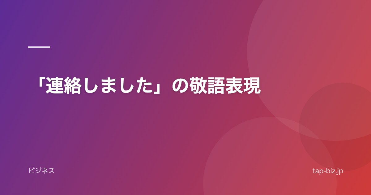 「連絡しました」の敬語表現