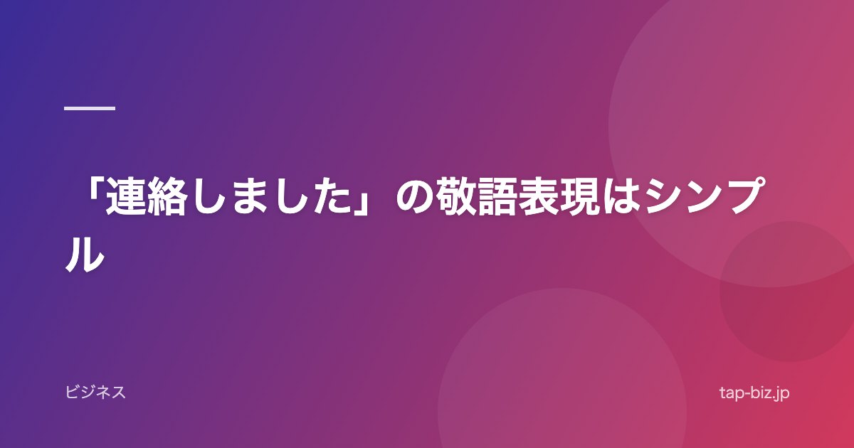 「連絡しました」の敬語表現はシンプル